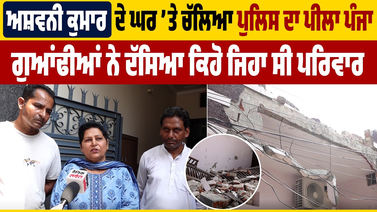 ਅਸ਼ਵਨੀ ਕੁਮਾਰ ਦੇ ਘਰ &rsquo;ਤੇ ਚੱਲਿਆ ਪੁਲਿਸ ਦਾ ਪੀਲਾ ਪੰਜਾ, ਗੁਆਂਢੀਆਂ ਨੇ ਦੱਸਿਆ ਕਿਹੋ ਜਿਹਾ ਸੀ ਪਰਿਵਾਰ