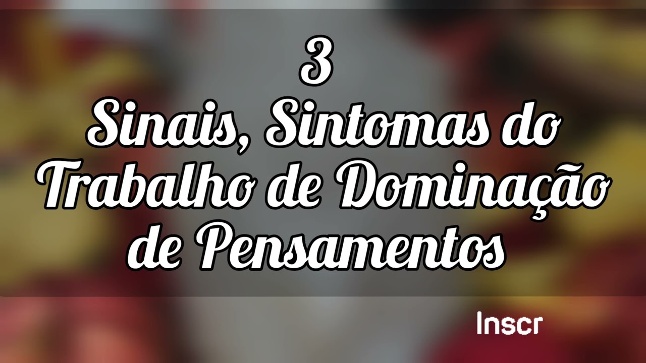 🌼 3 Sinais e Sintomas do Trabalho de Dominação de Pensamentos.