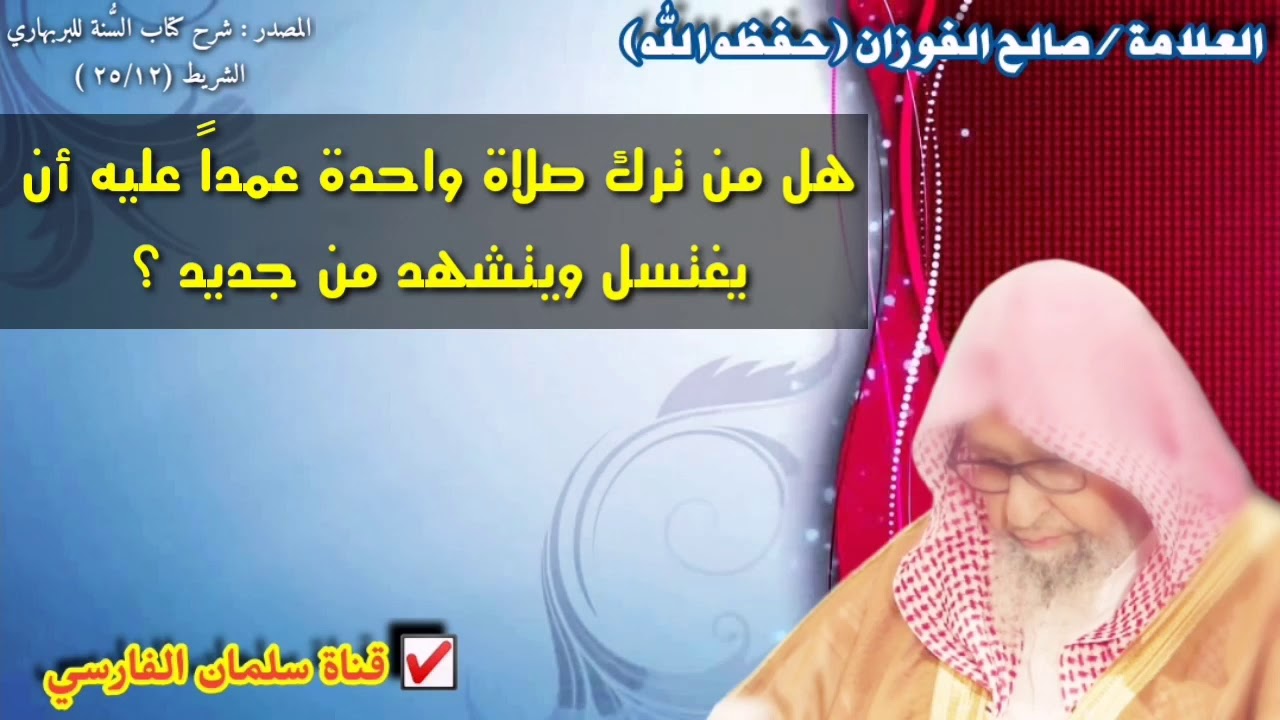 صالح الفوزان : هل من ترك صلاة واحدة عمداً عليه أن
يغتسل ويتشهد من جديد ؟