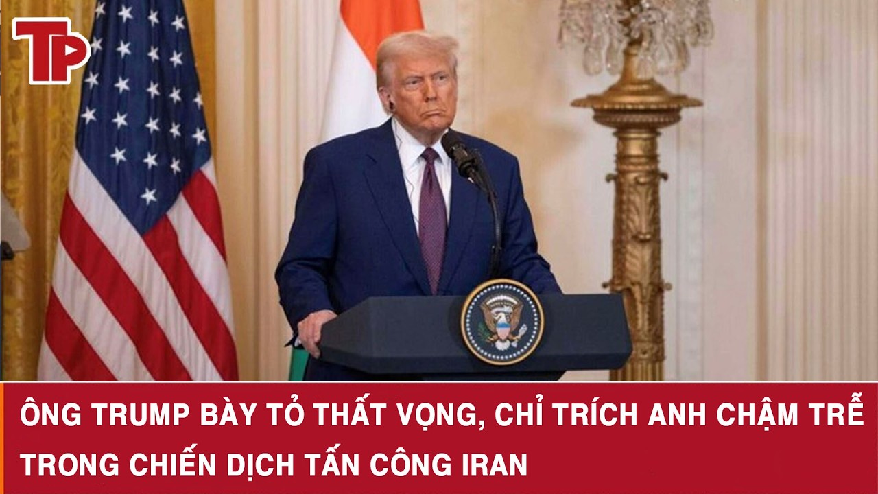 Ông Trump bày tỏ thất vọng, chỉ trích Anh chậm trễ trong chiến dịch tấn công Iran