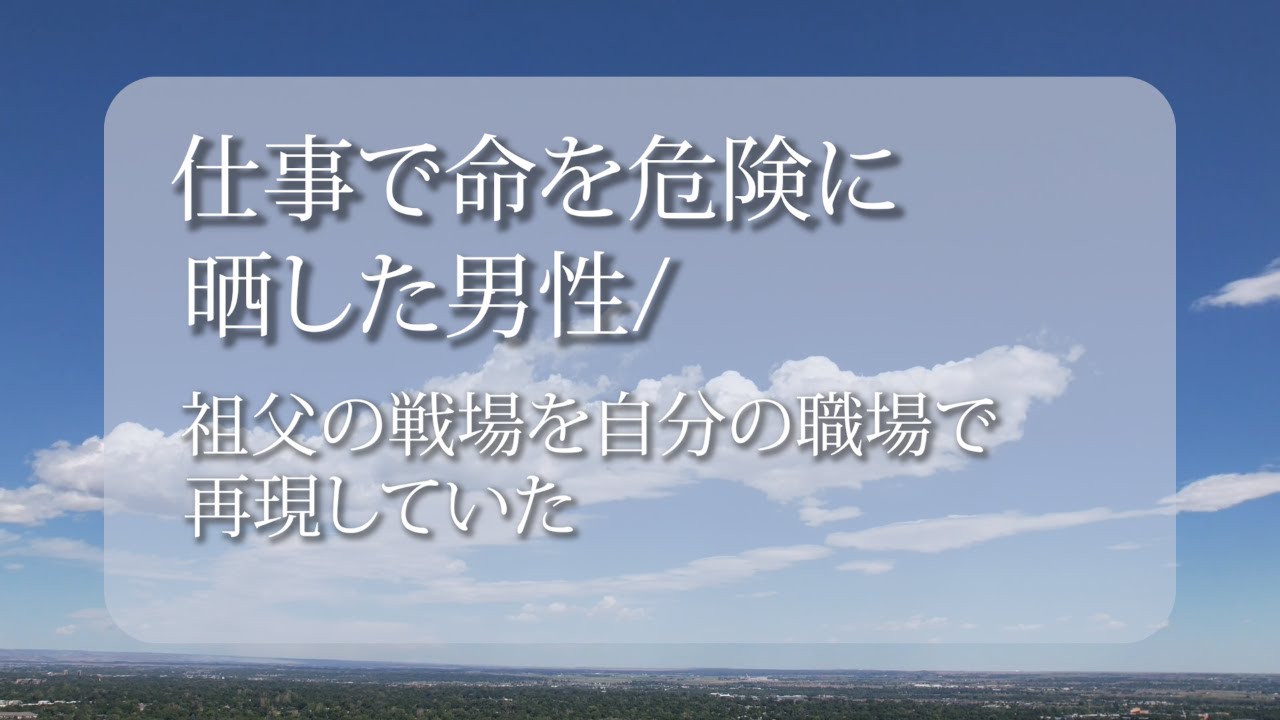 仕事で命を危険に晒した男性／祖父の戦場を自分の職場で再現していた