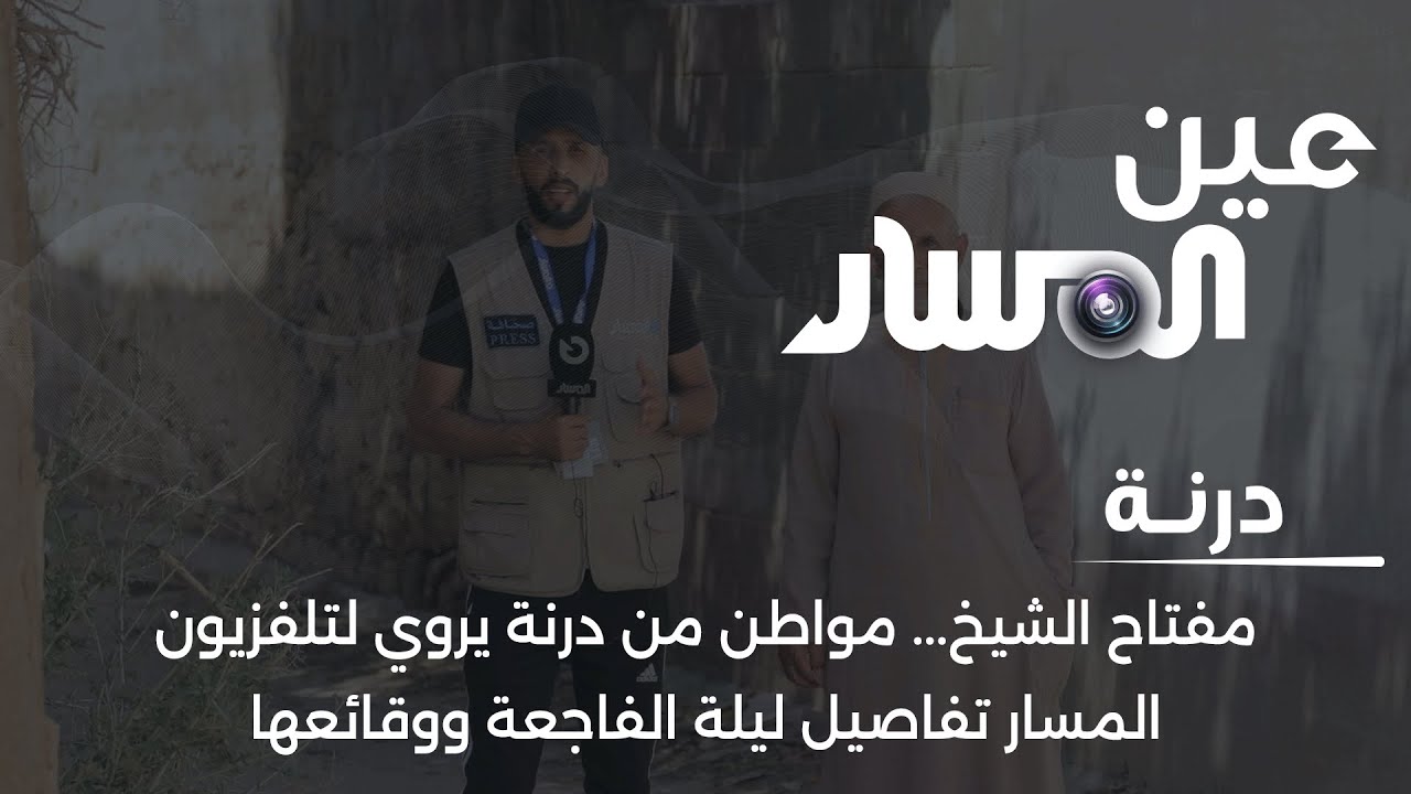 مفتاح الشيخ    مواطن من درنة يروي لتلفزيون المسار تفاصيل ليلة الفاجعة ووقائعها