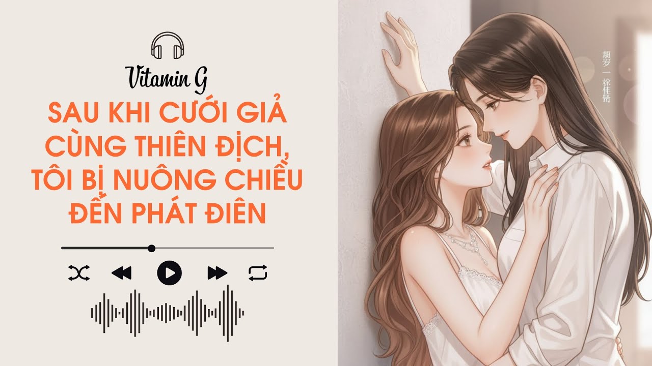 Sau Khi Cưới Giả Cùng Thiên Địch, Tôi Bị Nuông Chiều Đến Phát Điên | Girl love