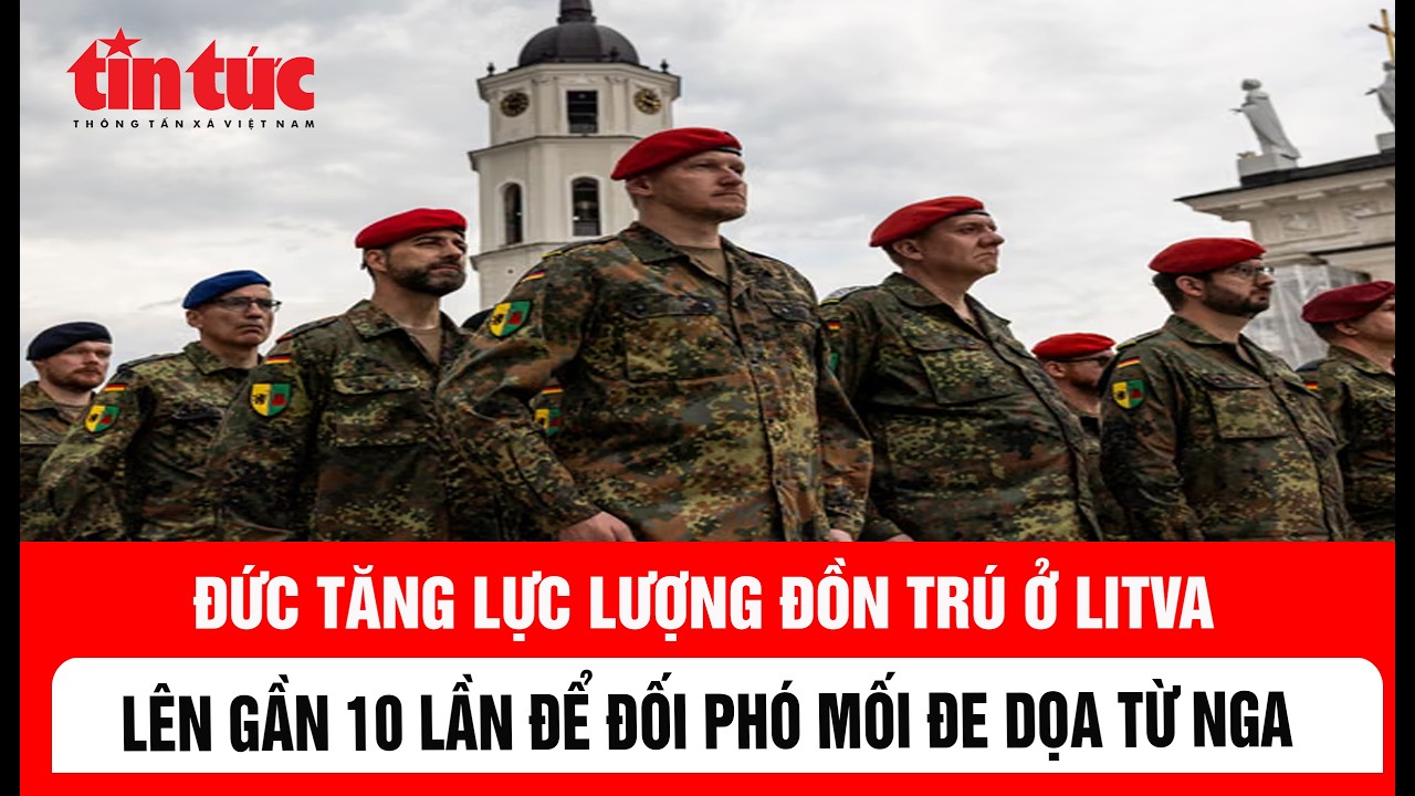 Đức tăng lực lượng đồn trú ở Litva lên gần 10 lần để đối phó mối đe dọa từ Nga