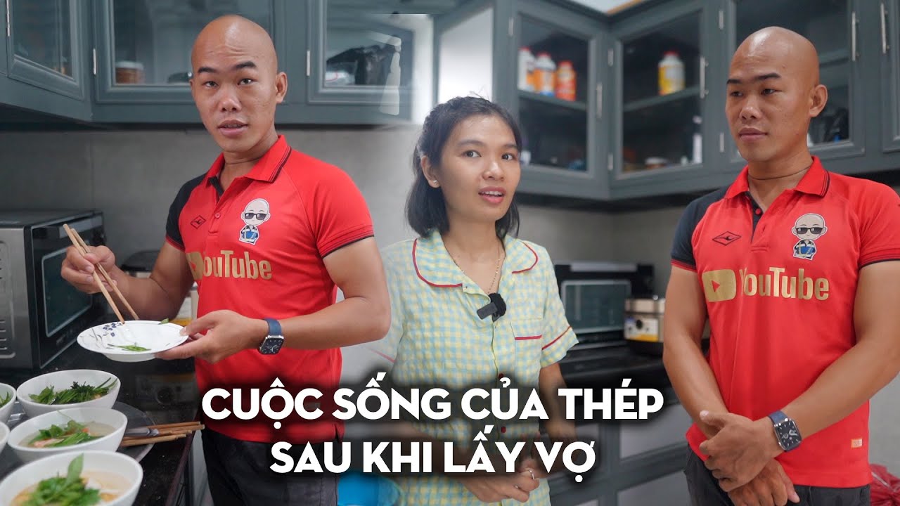 CUỘC SỐNG TRƯỚC VÀ SAU KHI LẤY VỢ CỦA THÉP CÓ GÌ THAY ĐỔI …?