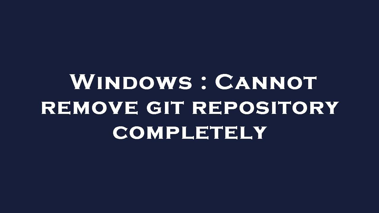 Windows : Cannot remove git repository completely