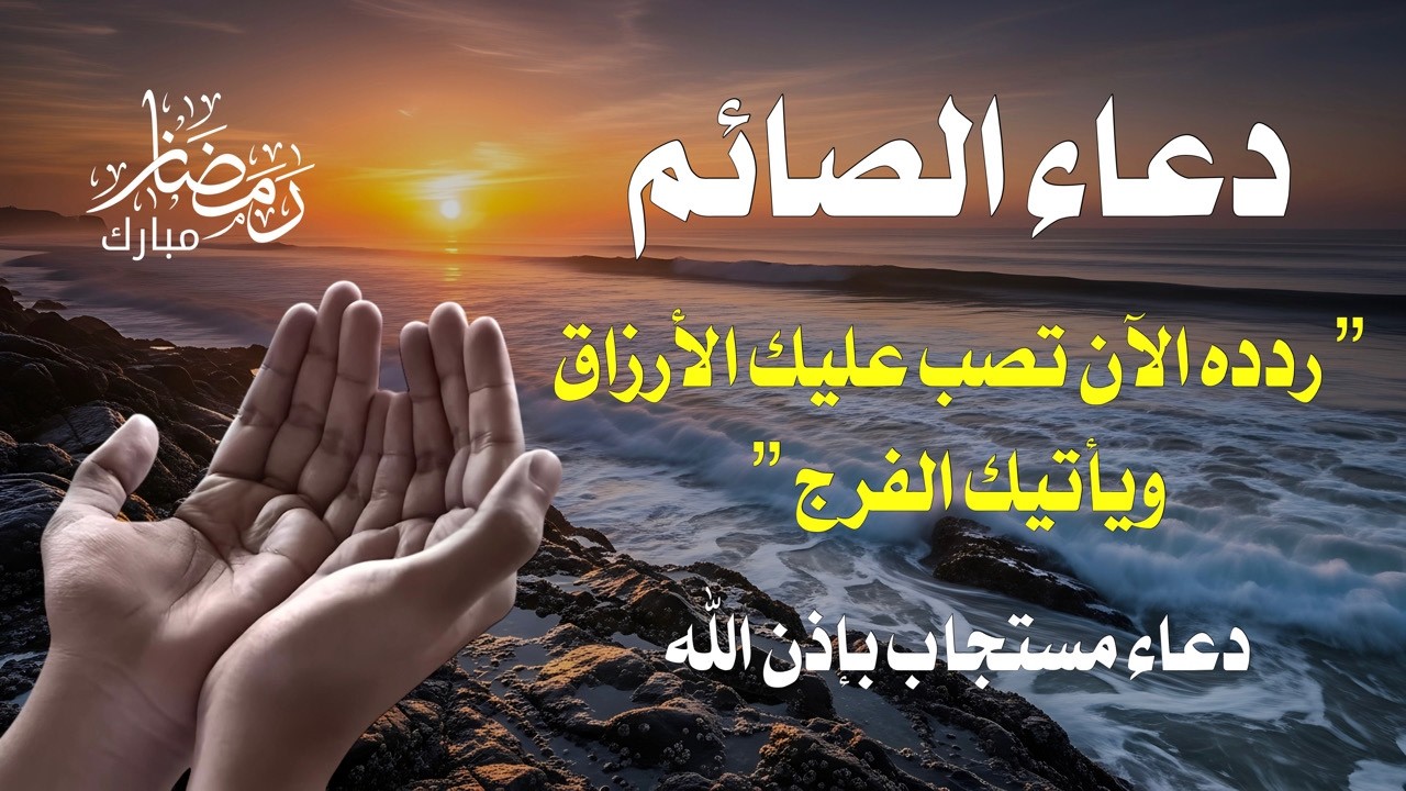 دعاء الصائم الذي يهز أبواب السماء قبل غروب الشمس ساعة الاستجابة الأخيرة