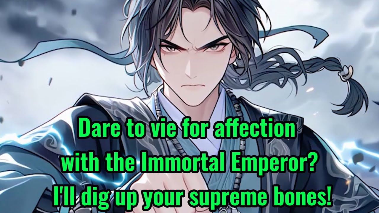 Dare to vie for affection with the Immortal Emperor? I'll dig up your supreme bones!