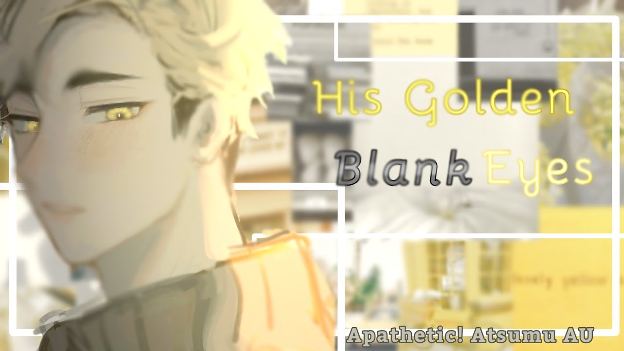 ⌈𝑯𝒊𝒔 𝑮𝒐𝒍𝒅𝒆𝒏 𝑩𝒍𝒂𝒏𝒌 𝑬𝒚𝒆𝒔⌋ || Apathetic!Atsumu Miya || KiyooMatcha