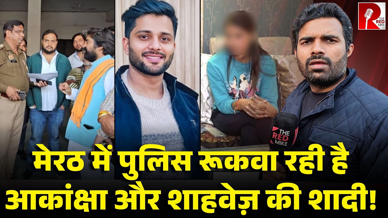 आकांक्षी राज़ी, शाहवेज़ राज़ी, दोनों के परिवार राज़ी फिर पुलिस क्यों नहीं है राज़ी, मेरठ का मामला