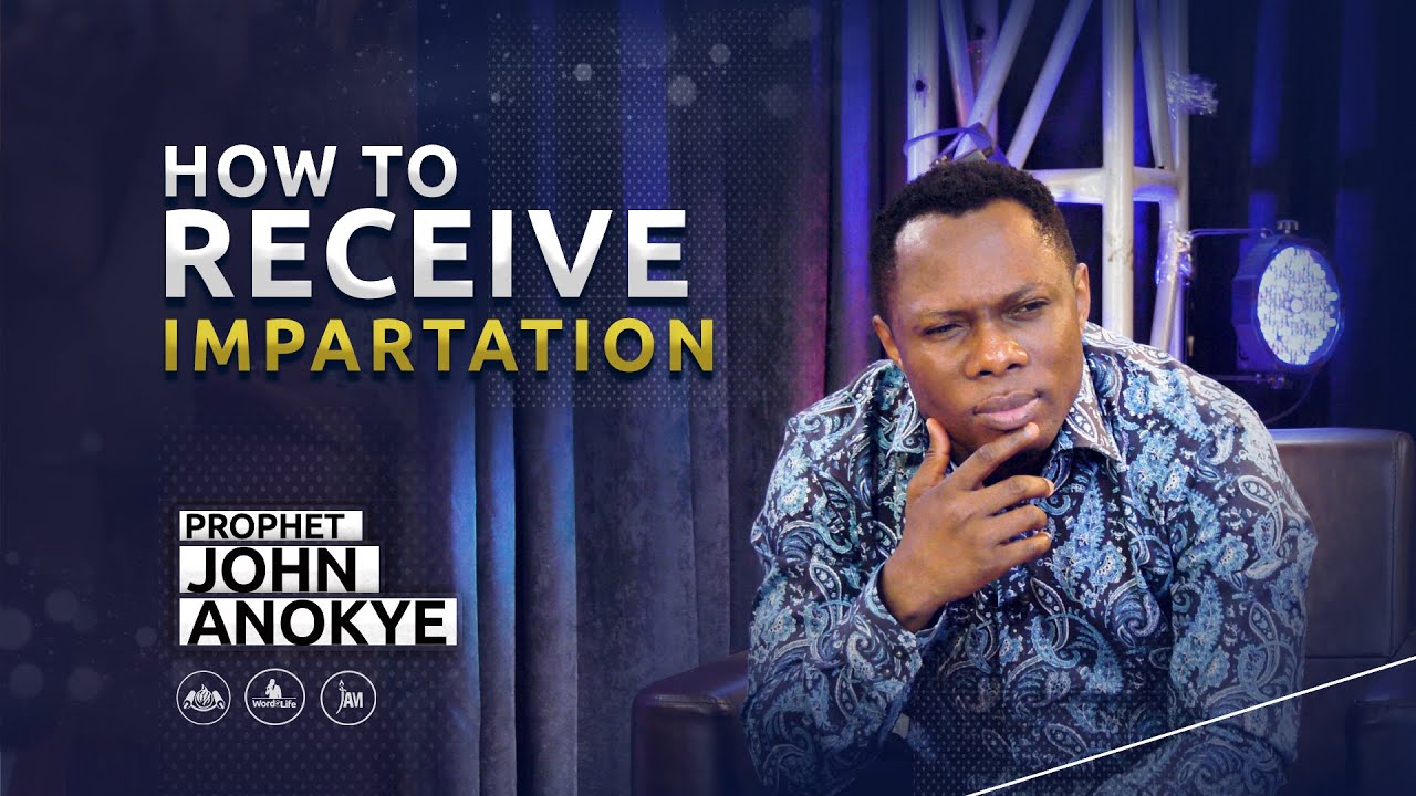 How to receive IMPARTATION - Prophet John Anokye
