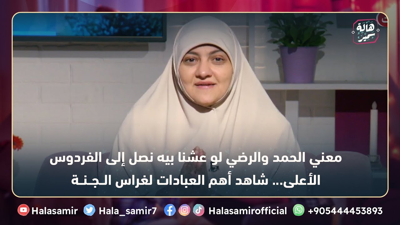 معني الحمد والرضي لو عشنا بيه نصل إلى الفردوس الأعلى، شاهد أهم العبادات لغراس الجنة مع د. هالة سمير