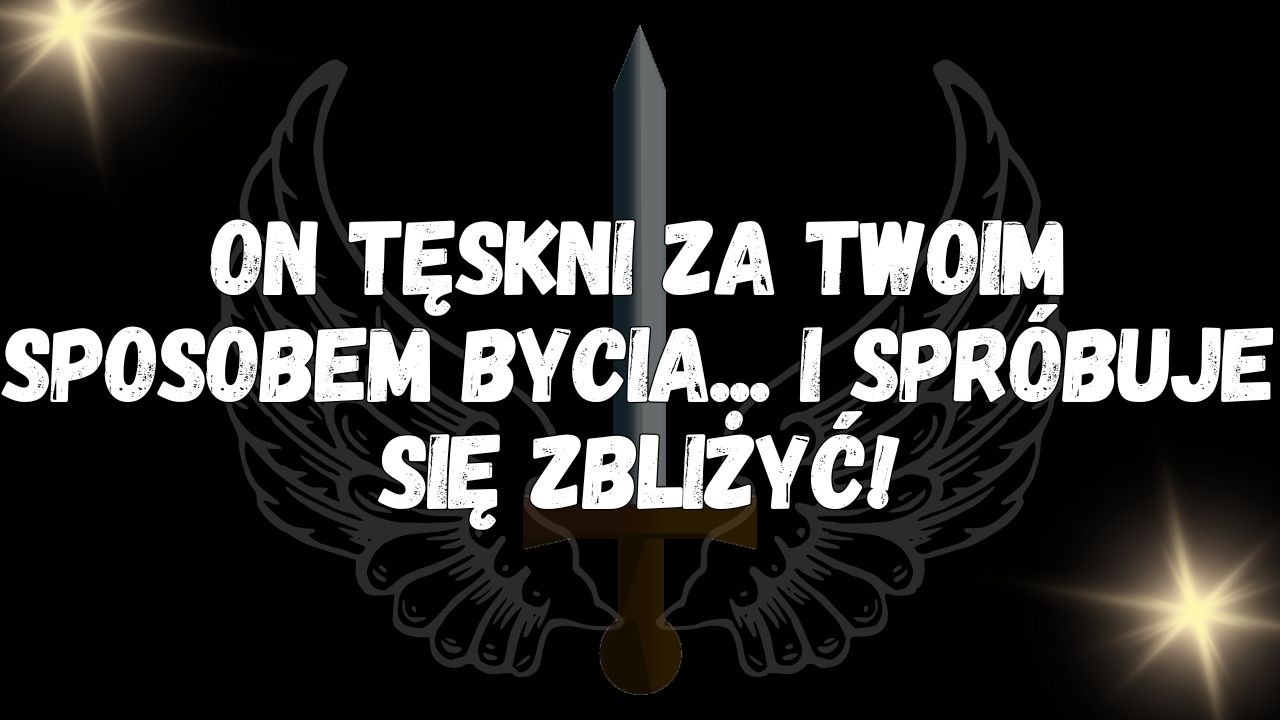 On tęskni za twoim sposobem bycia...  i spróbuje się zbliżyć!  WIADOMOŚĆ OD ANIOŁÓW
