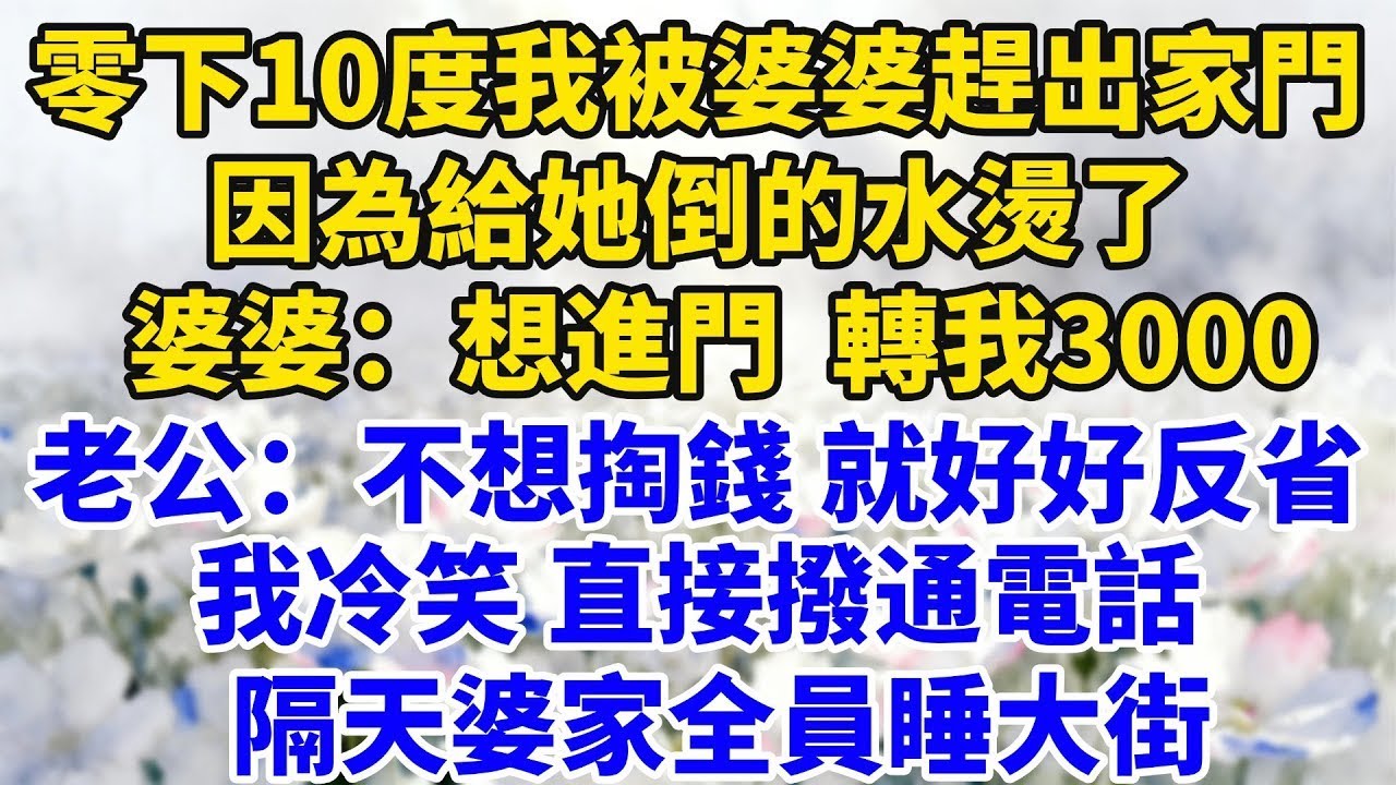 零下10度我被婆婆趕出家門，因為給她倒的水燙了，婆婆：想進門可以，轉我3000！老公：不想掏錢就好好反省！我冷笑直接撥通電話，隔天婆家全員睡大街【星河故事鋪】