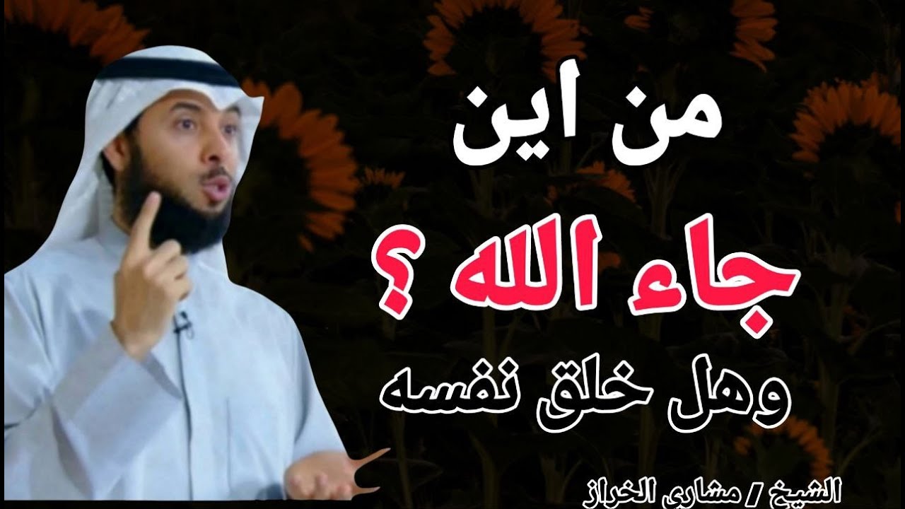 من اين جاء الله ؟ وهل خلق نفسه ؟؟ الشيخ مشاري الخراز