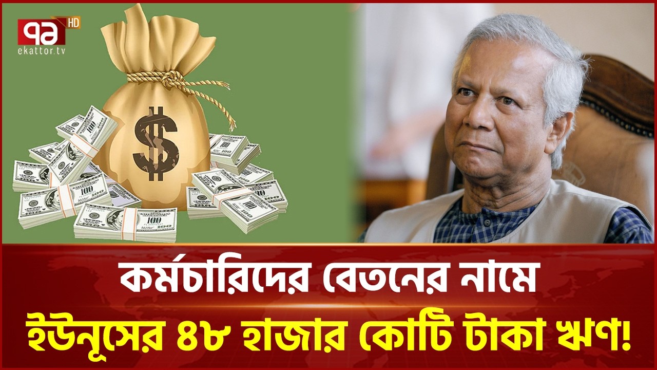 কর্মচারিদের বেতনের নামে ইউনূসের ৪৮ হাজার কোটি টাকা ঋণ! | Ekattor Business | Ekattor TV