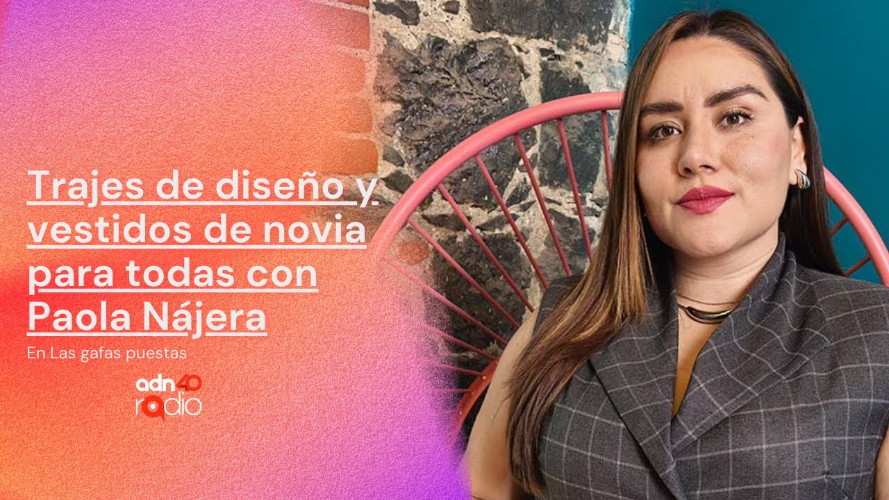 Trajes de diseño y vestidos de novia para todas con Paola Nájera | Las gafas puestas #adn40radio