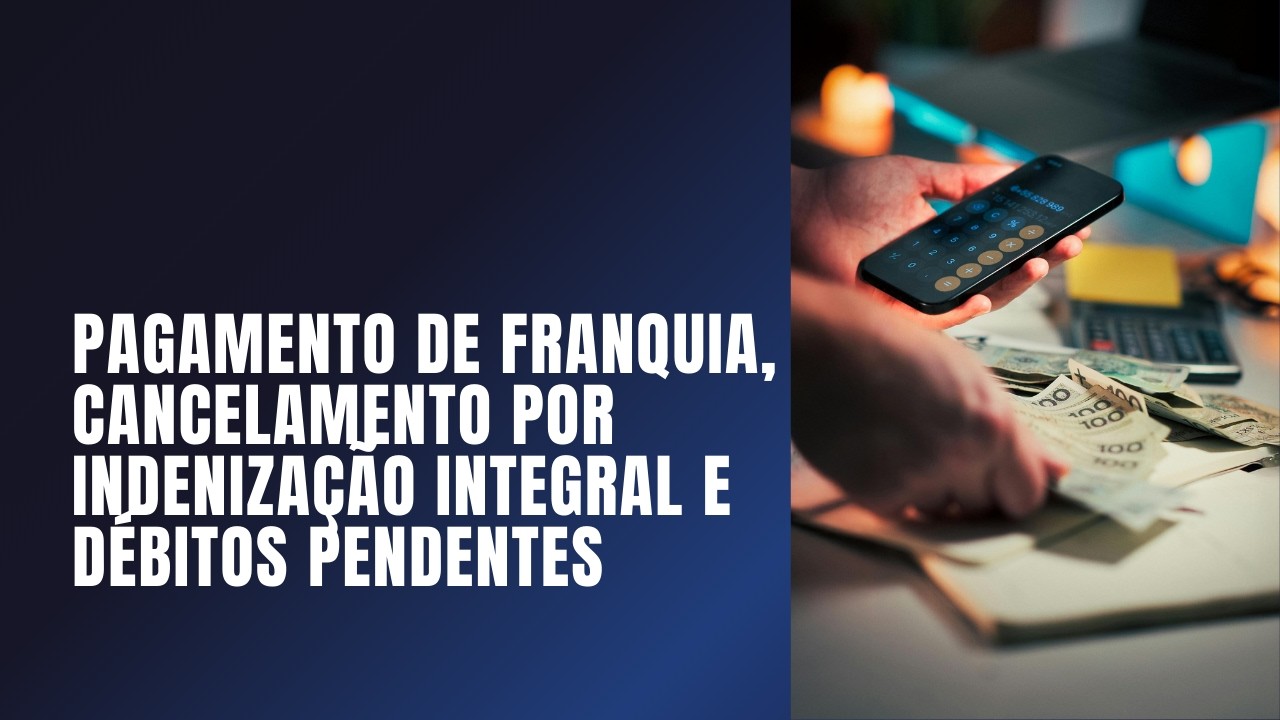 Pagamento de franquia, cancelamento por indenização integral, débitos e restrições