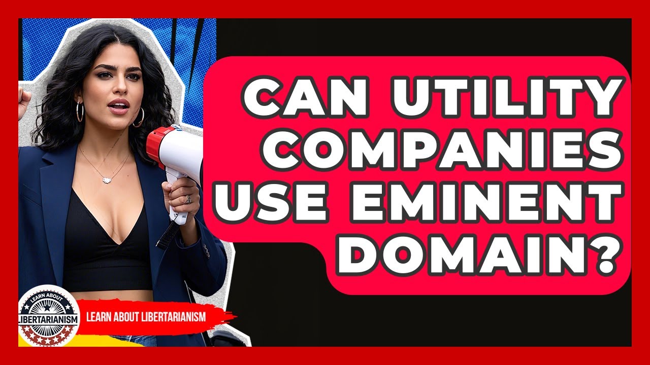 Can Utility Companies Use Eminent Domain? - Learn About Libertarianism