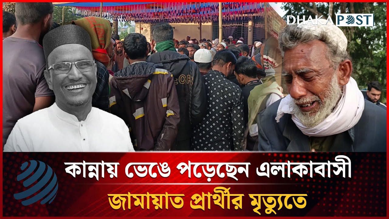 কান্নায় ভেঙে পড়েছেন এলাকাবাসী, জামায়াত প্রার্থীর মৃ'ত্যুতে | Nuruzzaman Badal | Dhakapost News