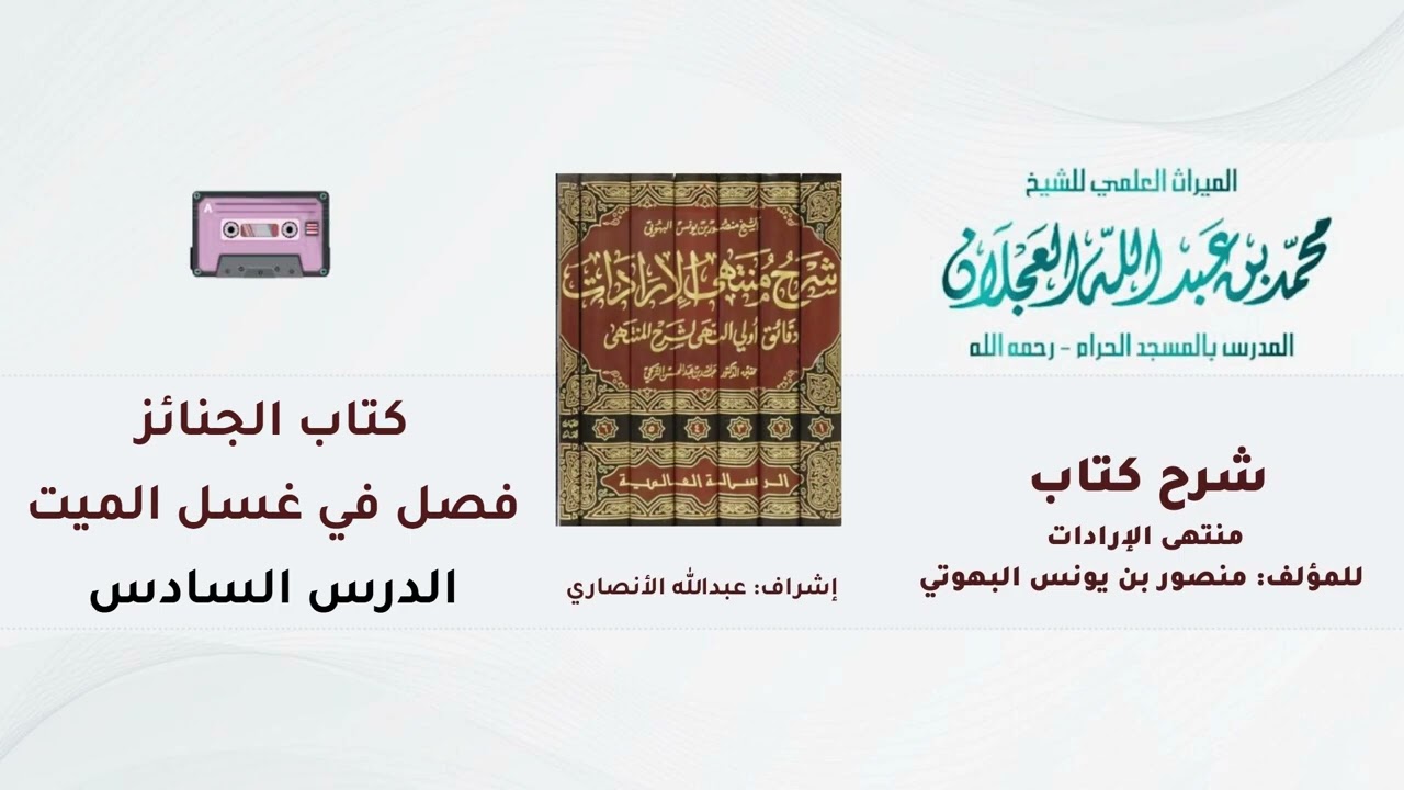 شرح كتاب منتهى الإرادات | 210- شرح الشيخ محمد العجلان | كتاب الجنائز | فصل في غسل الميت | (6).