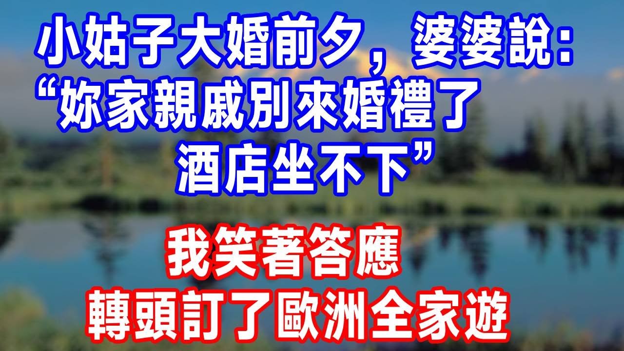 小姑子大婚前夕，婆婆說：“妳家親戚別來婚禮了，酒店坐不下。”我笑著答應，轉頭訂了歐洲全家遊！#生活經驗 #故事分享 #正能量