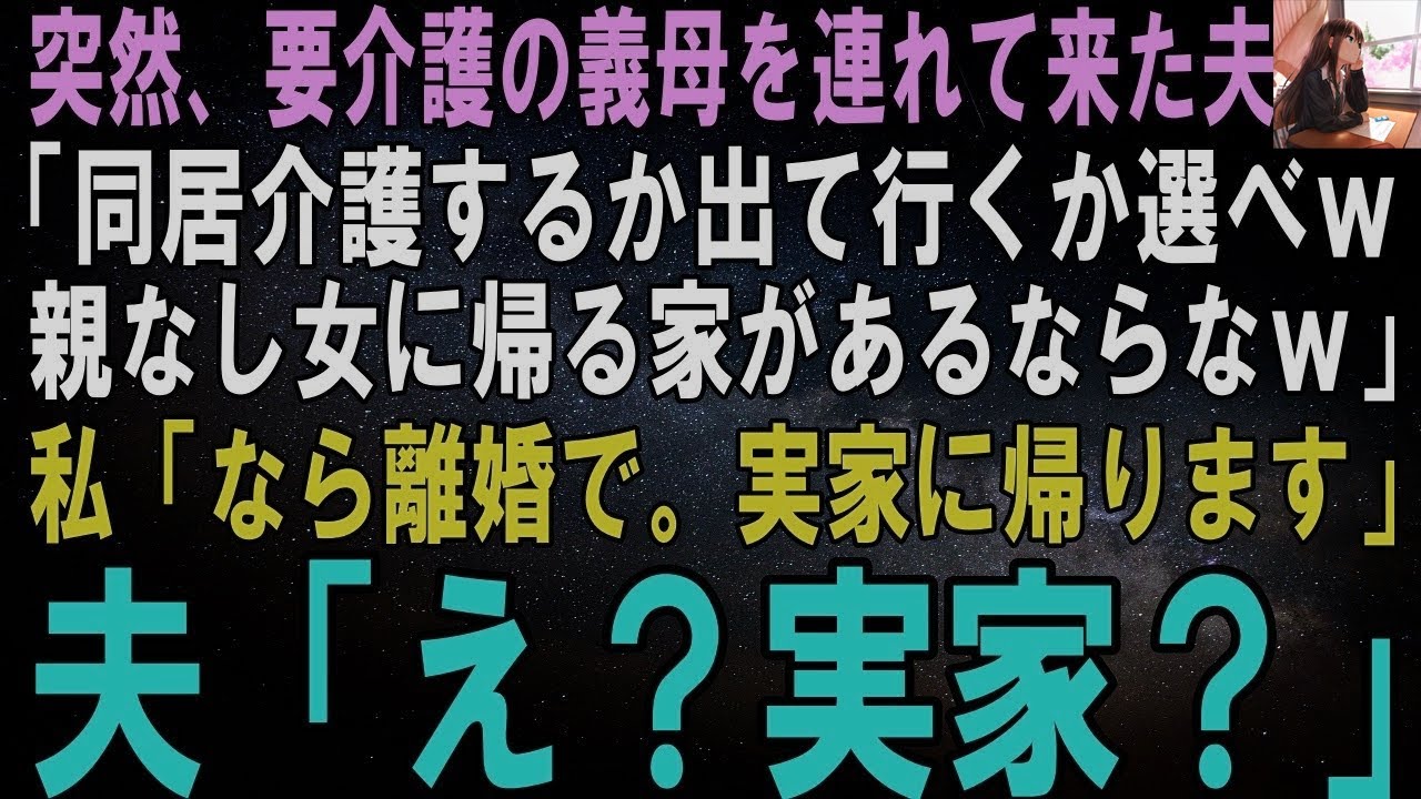 【スカッとする話】ある日突然、要介護の義母を連れて来た夫「同居介護するか出て行くか選べｗ親なし女に帰る家があるならなｗ」私「なら離婚で。実家に帰ります」夫「え？実家？」【修羅場】