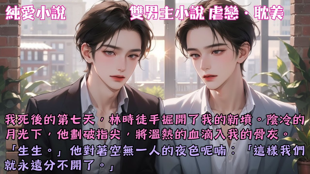 【耽美虐戀】我死後的第七天，林時徒手掘開了我的新墳。他劃破指尖，將溫熱的血滴入我冰冷的骨灰：「這樣我們就永遠分不開了。」#【生不逢時】 #小說 #故事 #爽文 #完結 #BL