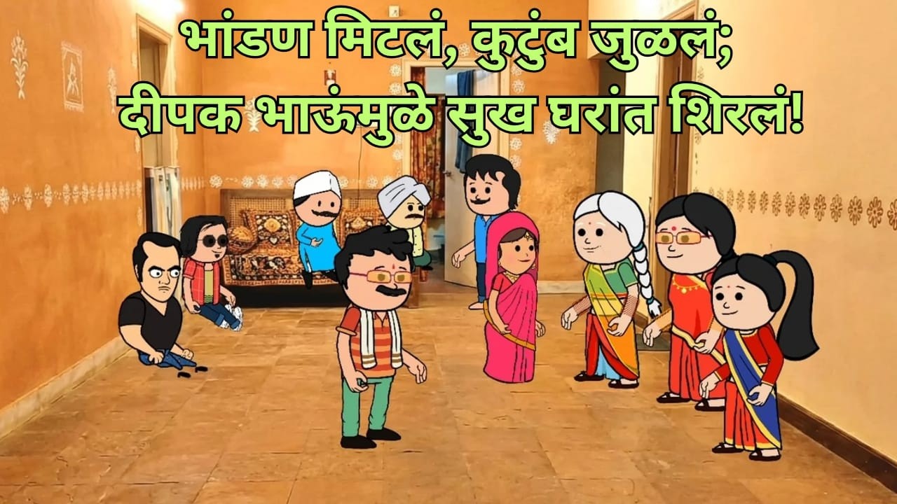 भांडण मिटलं, कुटुंब जुळलं; दीपक भाऊंमुळे सुख घरांत शिरलं!