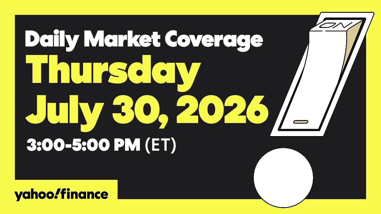 Yahoo Finance Live: Daily Market Coverage - July 30, 2026 3PM - 5PM (ET)