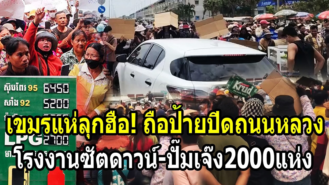 เขมรแห่ลุกฮือ! ถือป้ายปิดถนนหลวง โรงงานทยอยชัตดาวน์-ปั๊มเจ๊ง2พันแห่ง