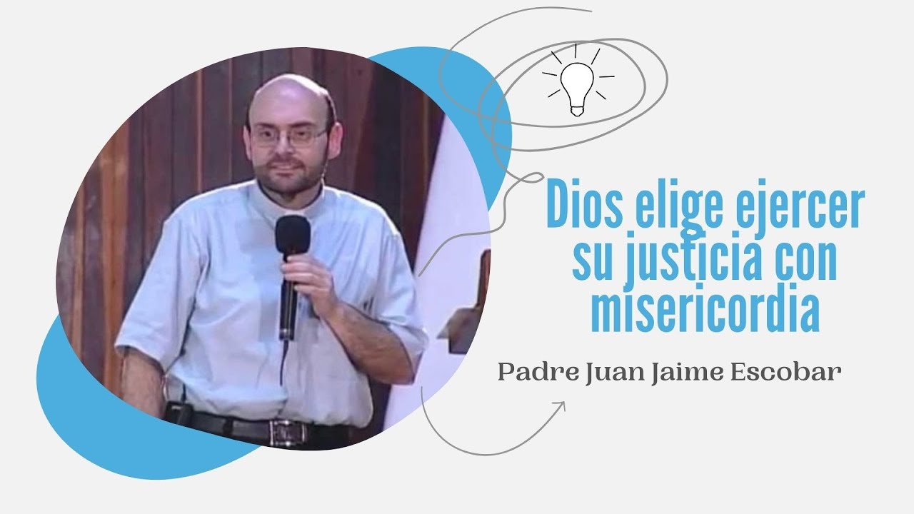 Dios elige ejercer su justicia con misericordia - Padre Juan Jaime Escobar