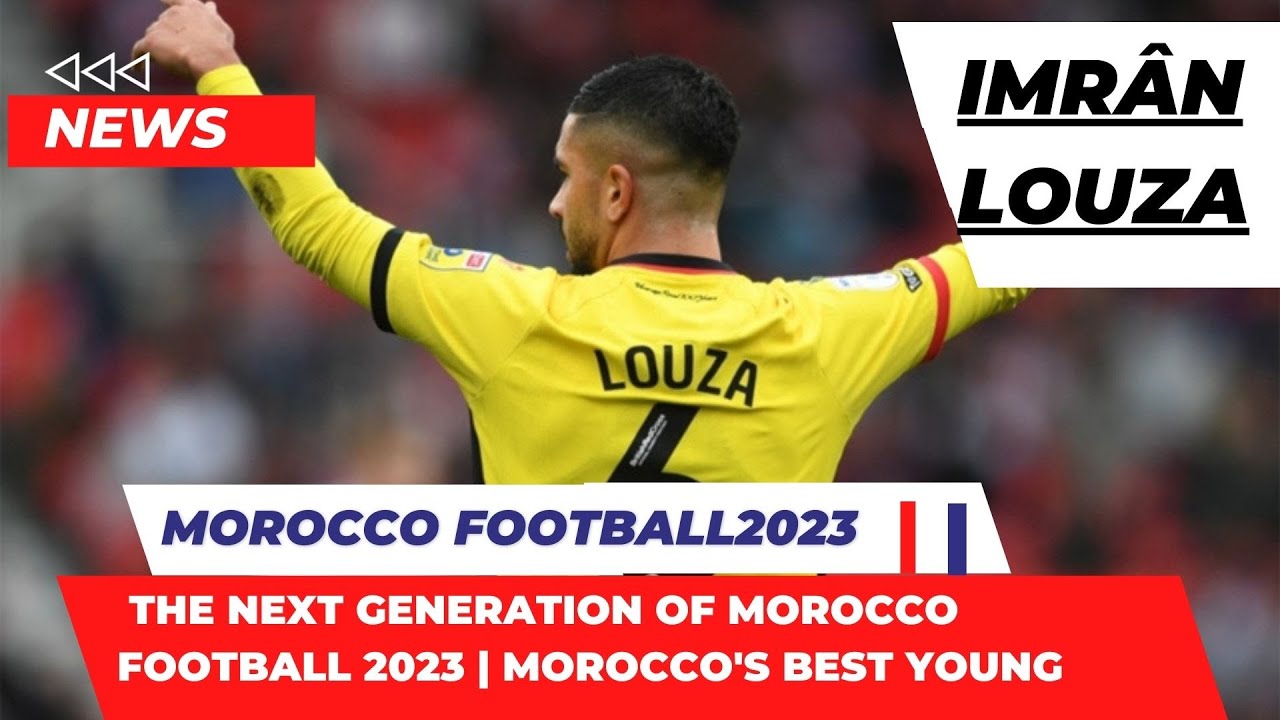 The Next Generation of Morocco Football 2023 | Morocco's Best Young Morocco team /Imr&acirc;n Louza /