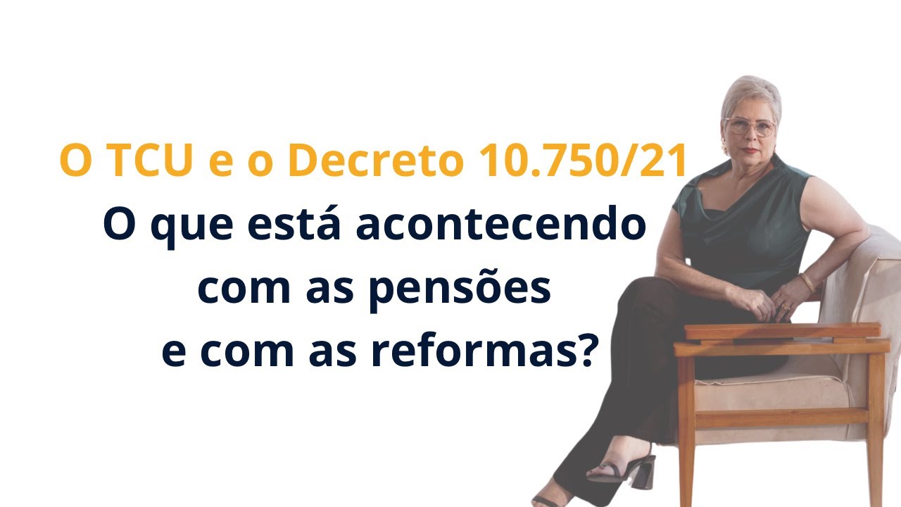 O TCU e o Decreto 10.750/21 O que está acontecendo com as pensões e com as reformas?