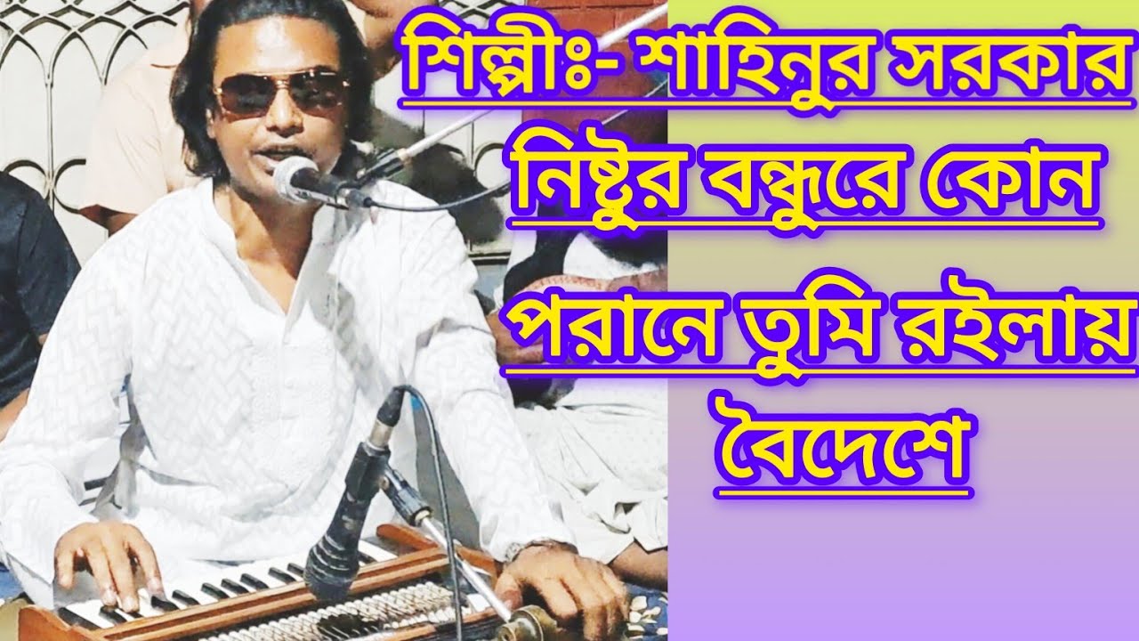 নিষ্ঠুর বন্ধুরে কোন পরানে তুমি রইলায় বৈদেশে/শাহিনুর সরকার ।