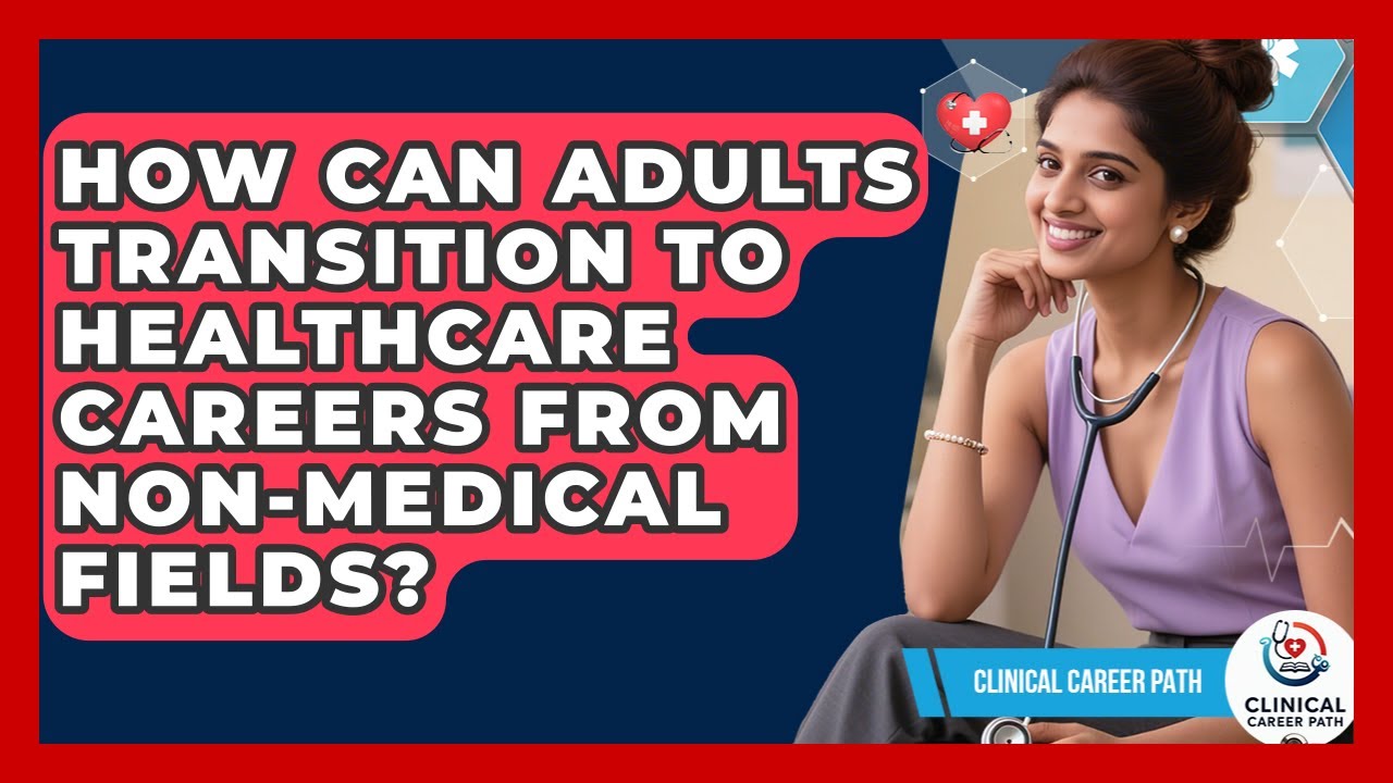 How Can Adults Transition to Healthcare Careers From Non-Medical Fields? - Clinical Career Path