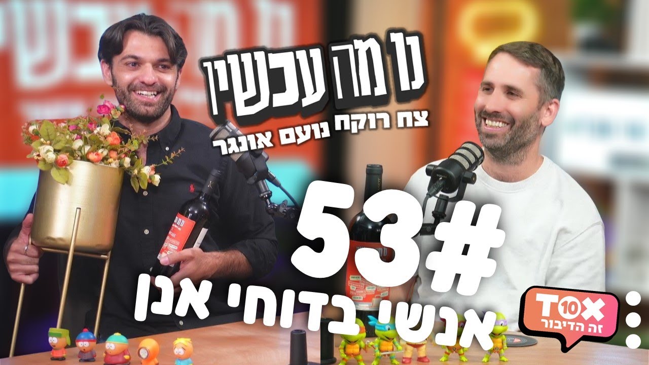 פרק 53 - אנשי בדוחי אנן ⋮ נו מה עכשיו ⋮ צח רוקח ונועם אונגר
