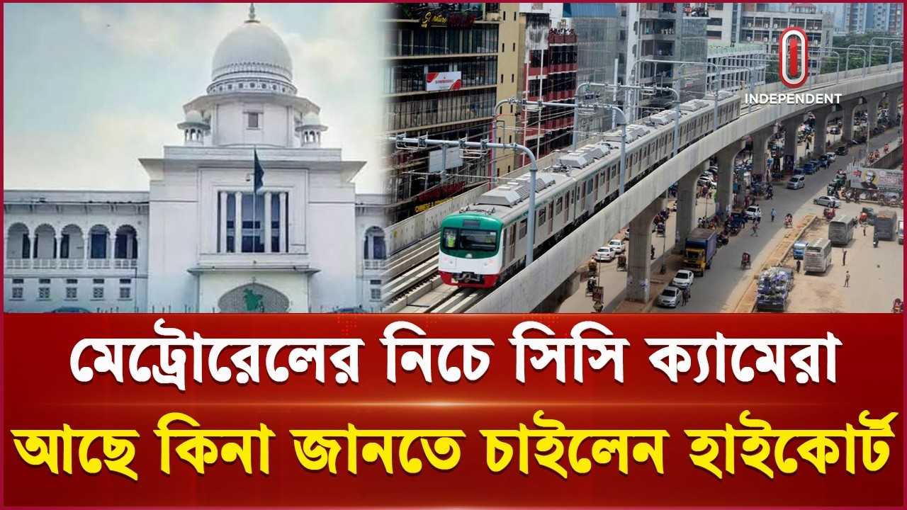 মেট্রোরেলের নিচের সিসি ক্যামেরা আছে কিনা, জানতে চান হাইকোর্ট | Metrorail | CCTV | Independent TV