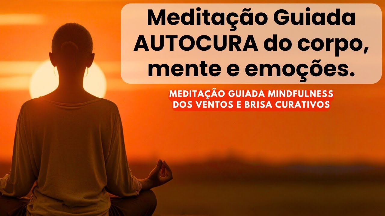 Medita&ccedil;&atilde;o Guiada &ndash; AUTO CURA para o corpo, mente e emo&ccedil;&otilde;es.  mindfulness ventos e brisa Curativo