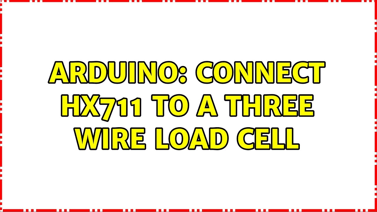 Arduino: Connect HX711 to a three wire load cell (4 Solutions!!)