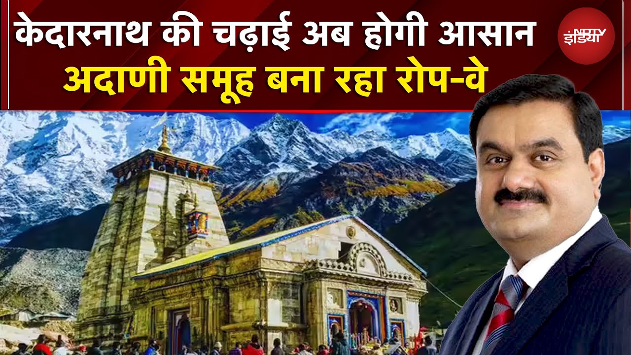 हर भक्त पहुंचेगा Kedarnath Dham, Adani Group बना रहा है Ropeway