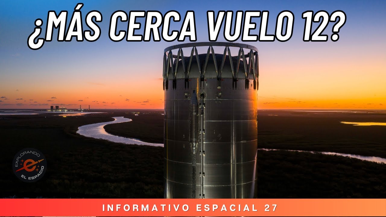 INFORMATIVO ESPACIAL 27 - ¿MAS CERCA DEL VUELO 12 DE STARSHIP? - Resumen de lanzamientos y mucho más