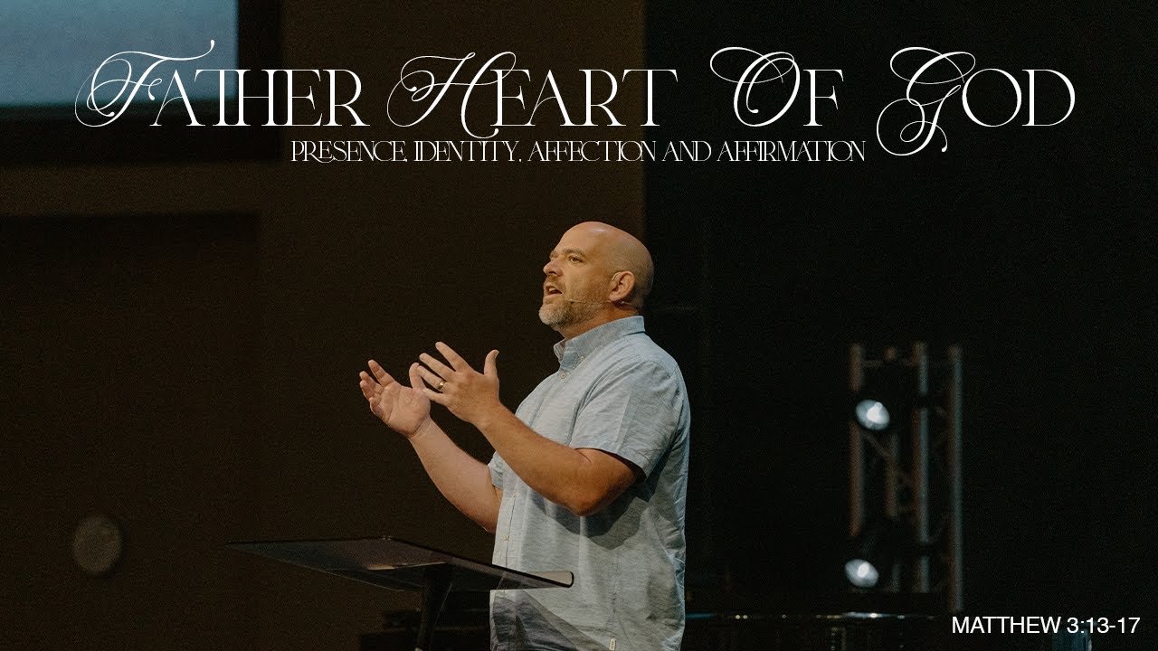 Father Heart of God: Presence, Identity, Affection and Affirmation — Matthew 3:13-17