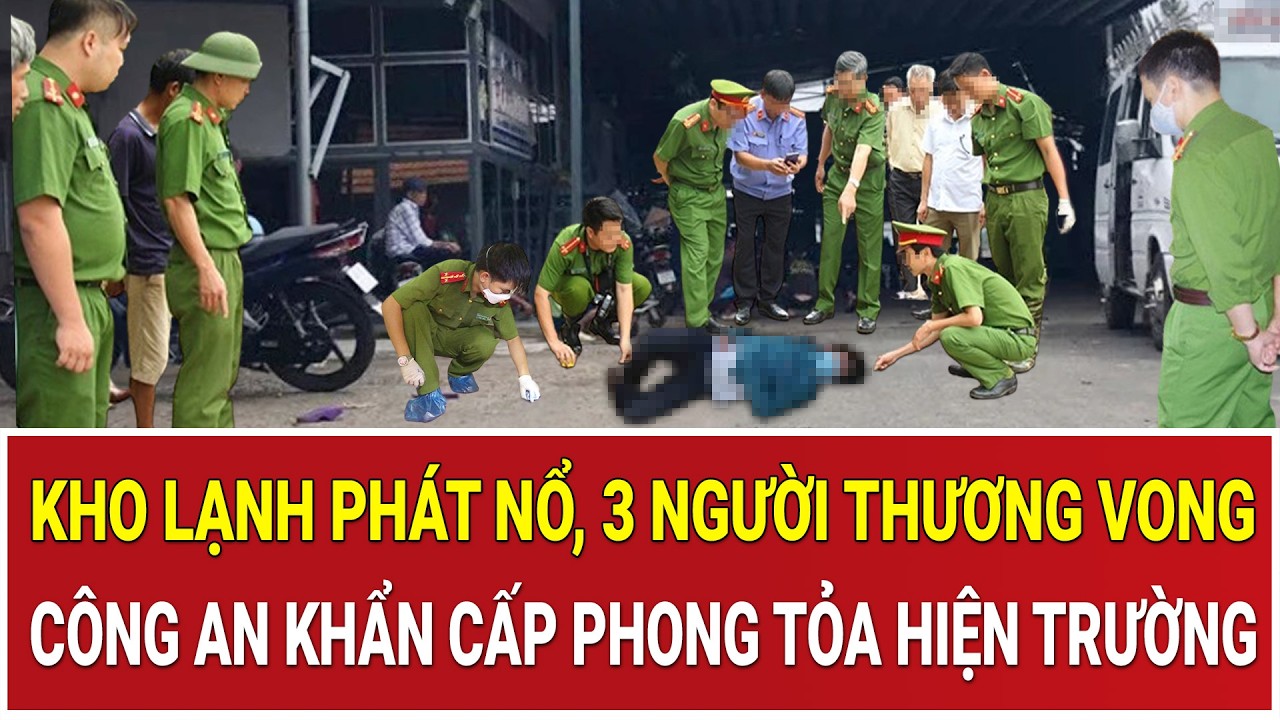 Thời sự nóng 27/2: Kho lạnh bất ngờ phát nổ như bom, 3 người thương vong, công an khẩn cấp phong tỏa