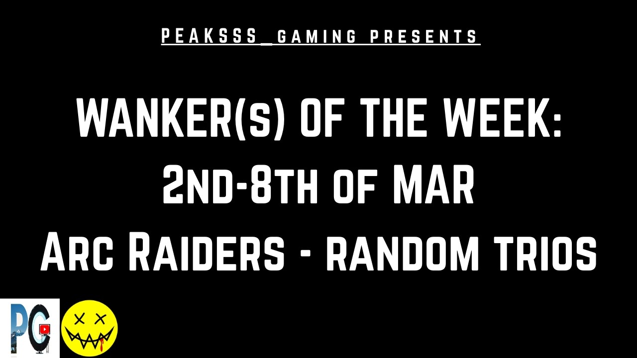 PG presents: Wanker(s) of the week || 2nd-8th MAR || Arc Raider - random queue trios