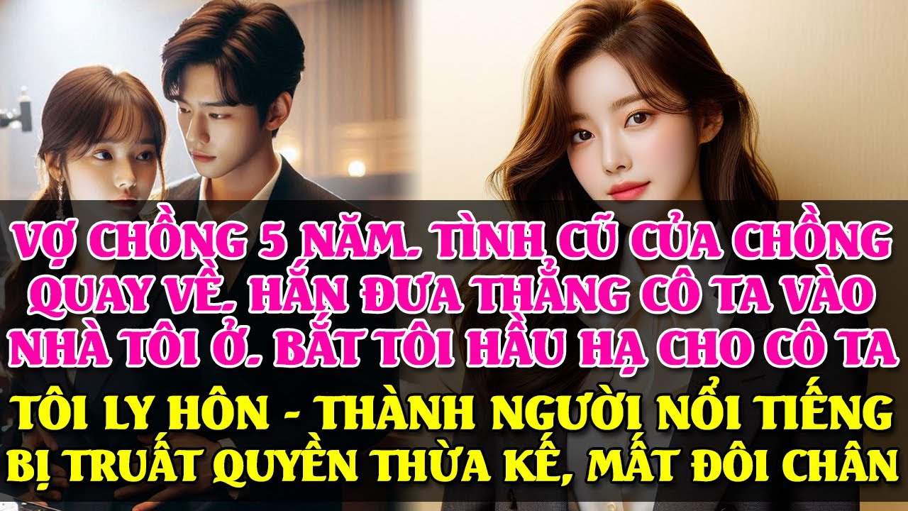 CHỒNG TÔI ĐƯA TÌNH CŨ VỀ NHÀ TÔI Ở. BẮT TÔI HẦU HẠ CÔ TA - TÔI LY HÔN, HẮN LẠI TRUY THÊ, MUỘN RỒI