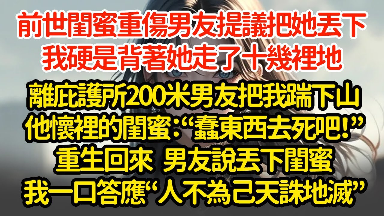 前世閨蜜重傷男友提議把她丟下，我硬是背著她走了十幾裡地，離庇護所200米，男友把我踹下山，他懷裡的閨蜜：“蠢東西去死吧！”重生回來，男友說丟下閨蜜我一口答應“人不為己天誅地滅”