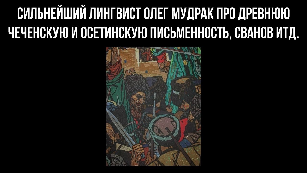 СИЛЬНЕЙШИЙ ЛИНГВИСТ ОЛЕГ МУДРАК ПРО ДРЕВНЮЮ ЧЕЧЕНСКУЮ И ОСЕТИНСКУЮ ПИСЬМЕННОСТЬ, СВАНОВ ИТД.