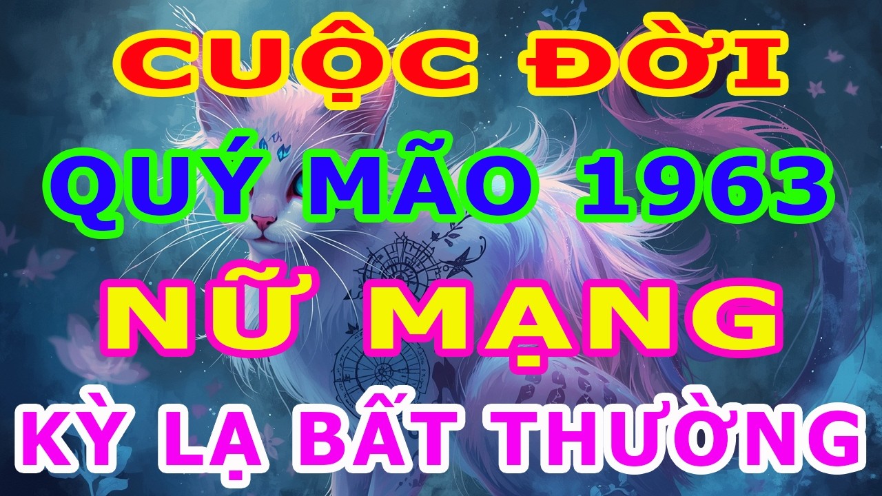 Tử Vi Trọn Đời Nữ Mạng Tuổi Quý Mão 1963 Năm 2026, Một Cuộc Đời Kỳ Lạ