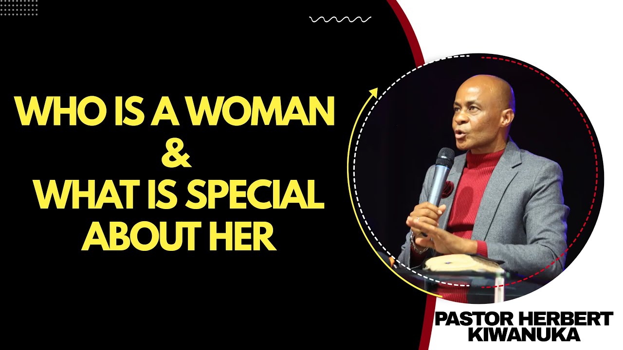 WHO IS A WOMAN & WHAT IS SPECIAL ABOUT HER - PASTOR HERBERT KIWANUKA